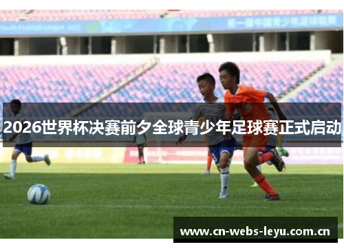 2026世界杯决赛前夕全球青少年足球赛正式启动